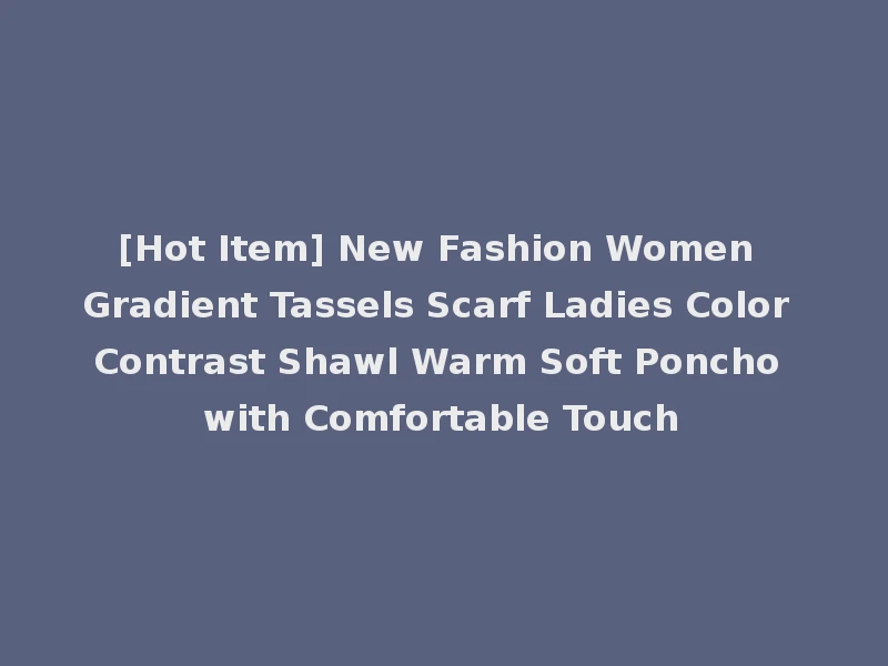 [Hot Item] New Fashion Women Gradient Tassels Scarf Ladies Color Contrast Shawl Warm Soft Poncho with Comfortable Touch