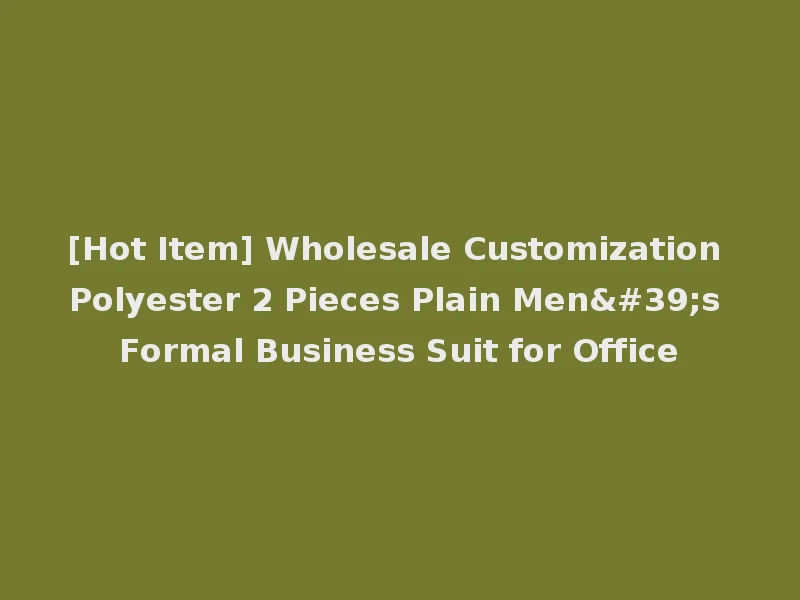 [Hot Item] Wholesale Customization Polyester 2 Pieces Plain Men's Formal Business Suit for Office