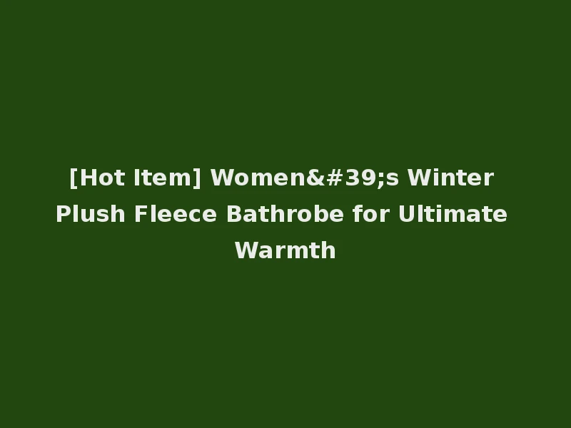 [Hot Item] Women's Winter Plush Fleece Bathrobe for Ultimate Warmth
