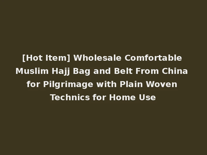 [Hot Item] Wholesale Comfortable Muslim Hajj Bag and Belt From China for Pilgrimage with Plain Woven Technics for Home Use