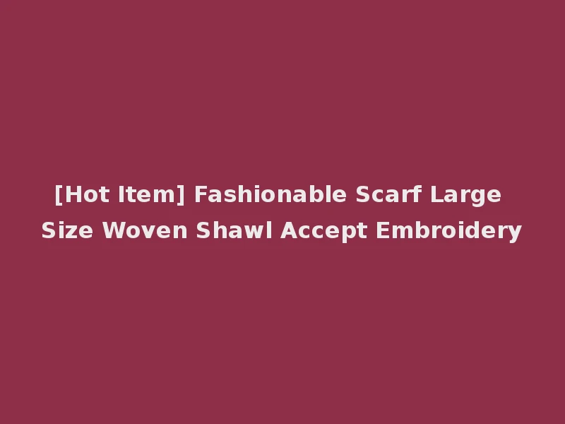 [Hot Item] Fashionable Scarf Large Size Woven Shawl Accept Embroidery