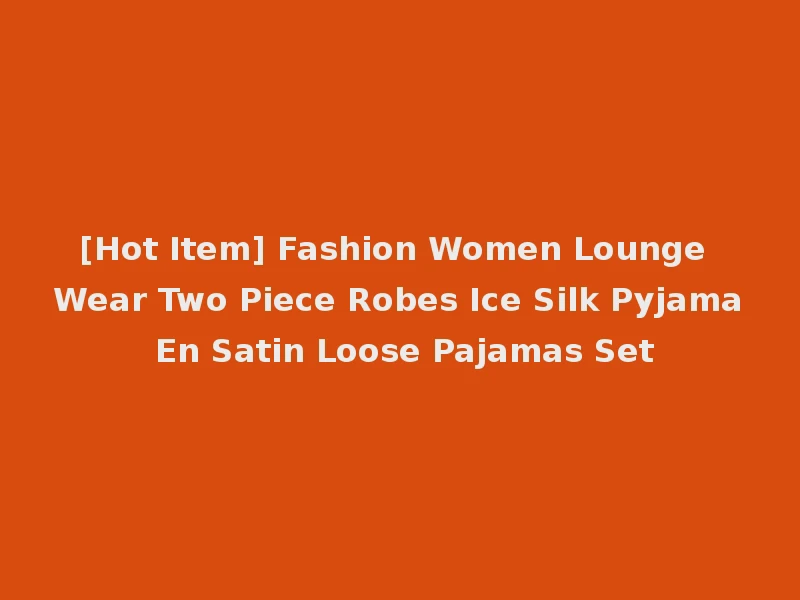 [Hot Item] Fashion Women Lounge Wear Two Piece Robes Ice Silk Pyjama En Satin Loose Pajamas Set
