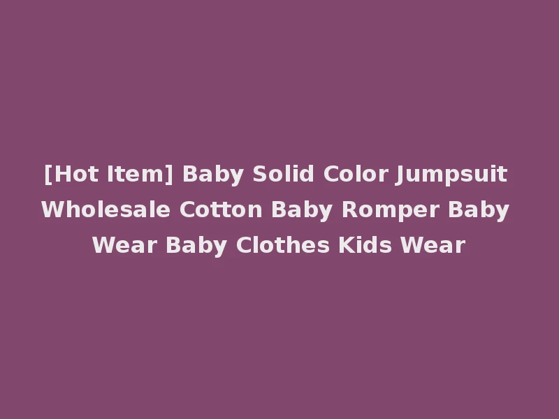 [Hot Item] Baby Solid Color Jumpsuit Wholesale Cotton Baby Romper Baby Wear Baby Clothes Kids Wear