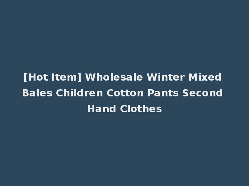 [Hot Item] Wholesale Winter Mixed Bales Children Cotton Pants Second Hand Clothes