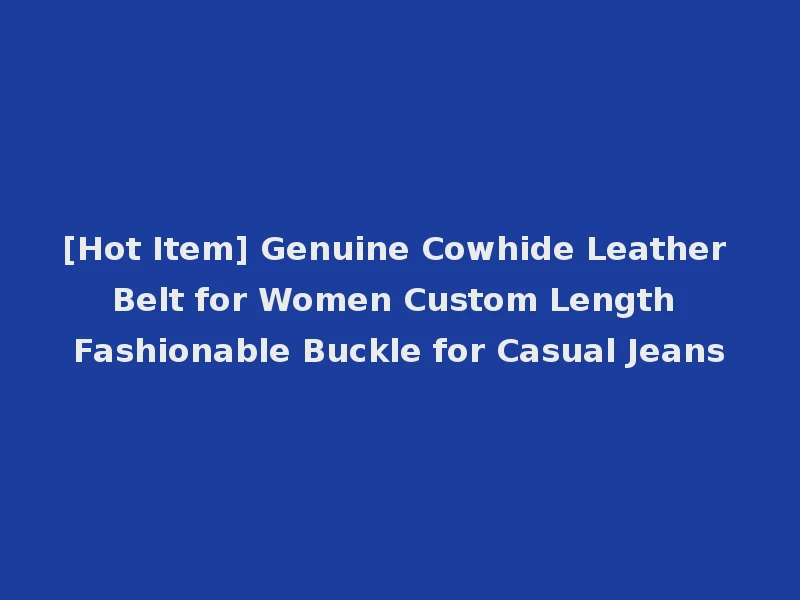 [Hot Item] Genuine Cowhide Leather Belt for Women Custom Length Fashionable Buckle for Casual Jeans