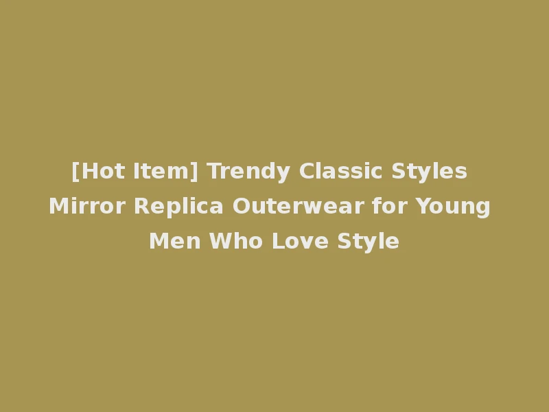 [Hot Item] Trendy Classic Styles Mirror Replica Outerwear for Young Men Who Love Style