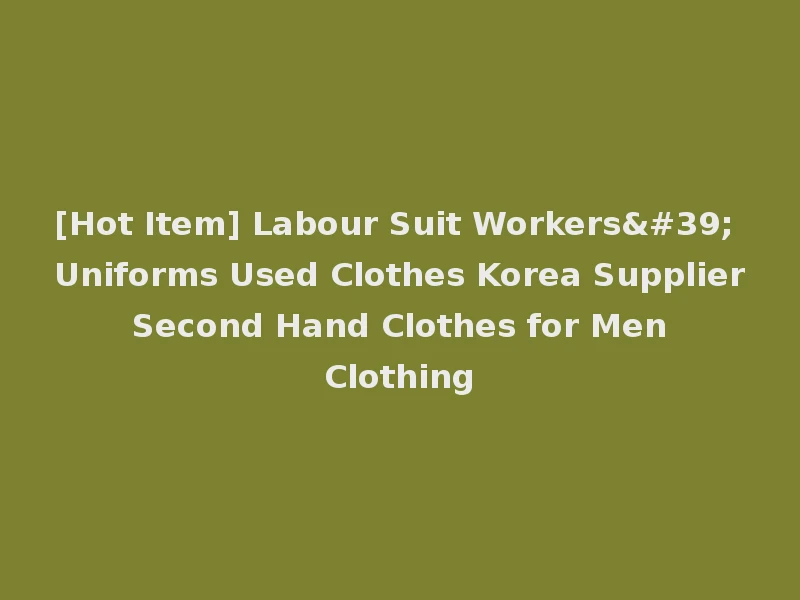 [Hot Item] Labour Suit Workers' Uniforms Used Clothes Korea Supplier Second Hand Clothes for Men Clothing
