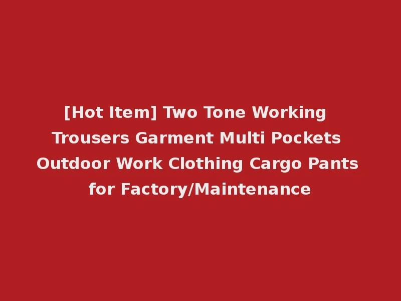 [Hot Item] Two Tone Working Trousers Garment Multi Pockets Outdoor Work Clothing Cargo Pants for Factory/Maintenance