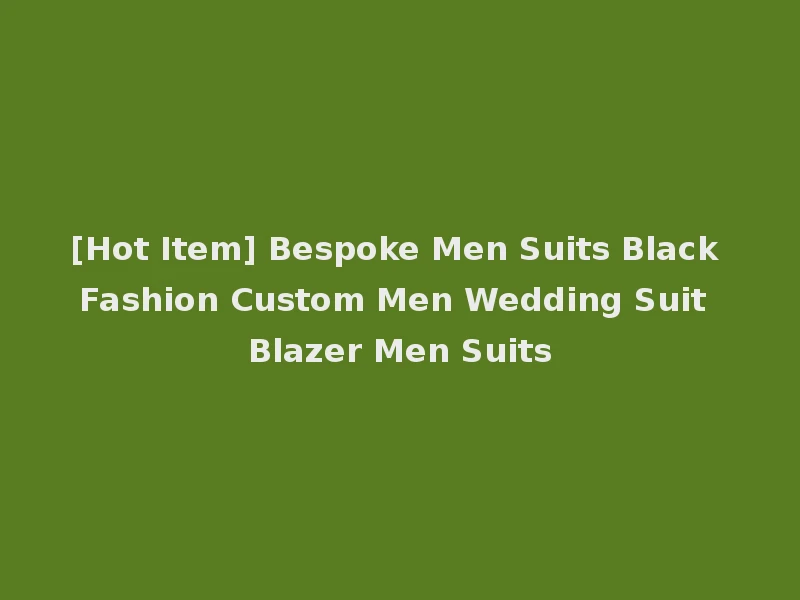 [Hot Item] Bespoke Men Suits Black Fashion Custom Men Wedding Suit Blazer Men Suits