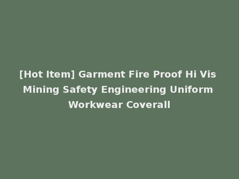 [Hot Item] Garment Fire Proof Hi Vis Mining Safety Engineering Uniform Workwear Coverall