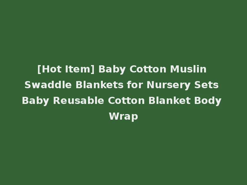 [Hot Item] Baby Cotton Muslin Swaddle Blankets for Nursery Sets Baby Reusable Cotton Blanket Body Wrap