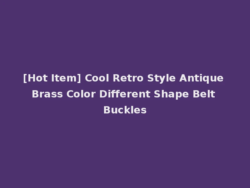 [Hot Item] Cool Retro Style Antique Brass Color Different Shape Belt Buckles