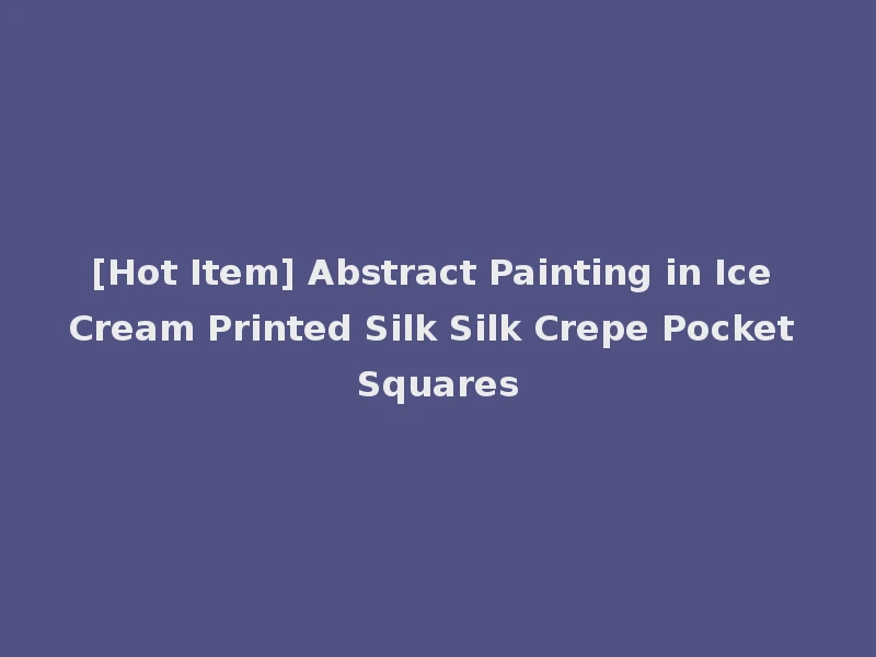 [Hot Item] Abstract Painting in Ice Cream Printed Silk Silk Crepe Pocket Squares