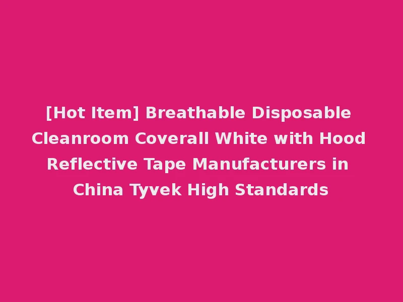 [Hot Item] Breathable Disposable Cleanroom Coverall White with Hood Reflective Tape Manufacturers in China Tyvek High Standards