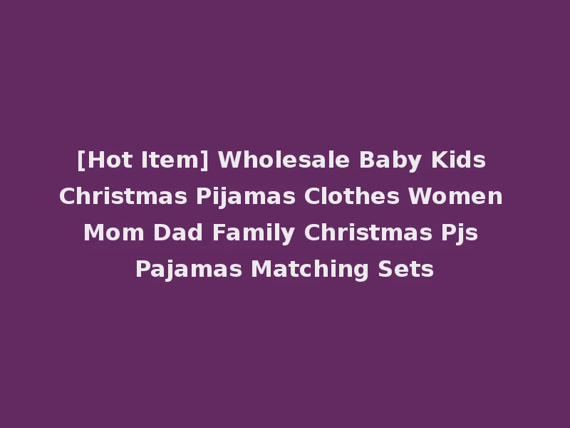 [Hot Item] Wholesale Baby Kids Christmas Pijamas Clothes Women Mom Dad Family Christmas Pjs Pajamas Matching Sets