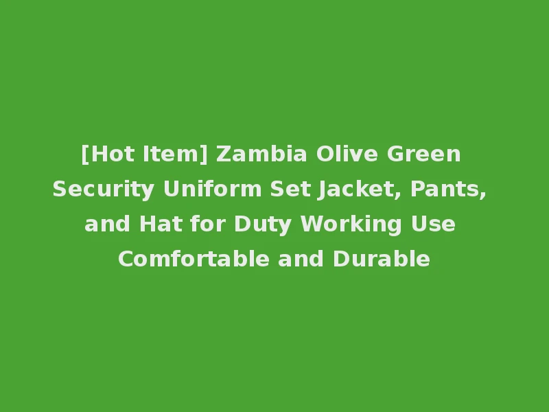 [Hot Item] Zambia Olive Green Security Uniform Set Jacket, Pants, and Hat for Duty Working Use Comfortable and Durable