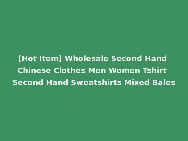 [Hot Item] Wholesale Second Hand Chinese Clothes Men Women Tshirt Second Hand Sweatshirts Mixed Bales