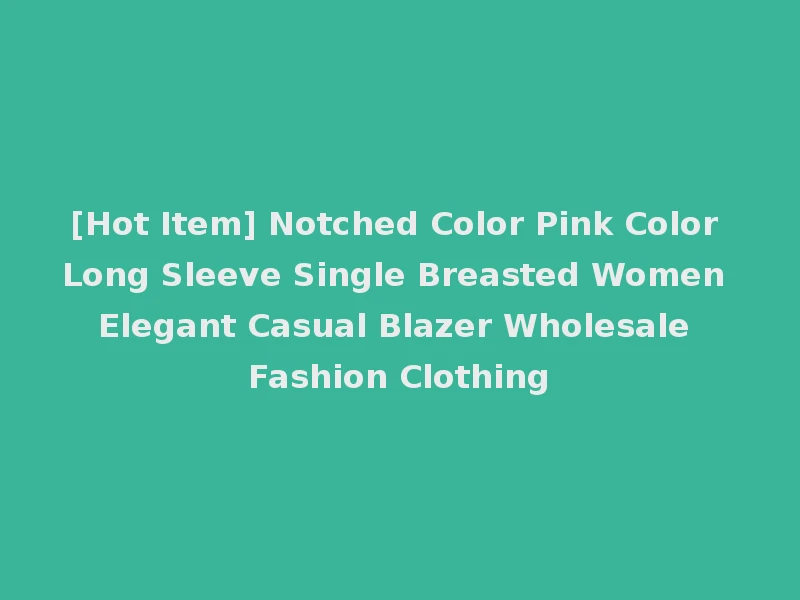 [Hot Item] Notched Color Pink Color Long Sleeve Single Breasted Women Elegant Casual Blazer Wholesale Fashion Clothing