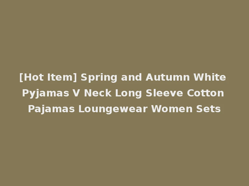 [Hot Item] Spring and Autumn White Pyjamas V Neck Long Sleeve Cotton Pajamas Loungewear Women Sets