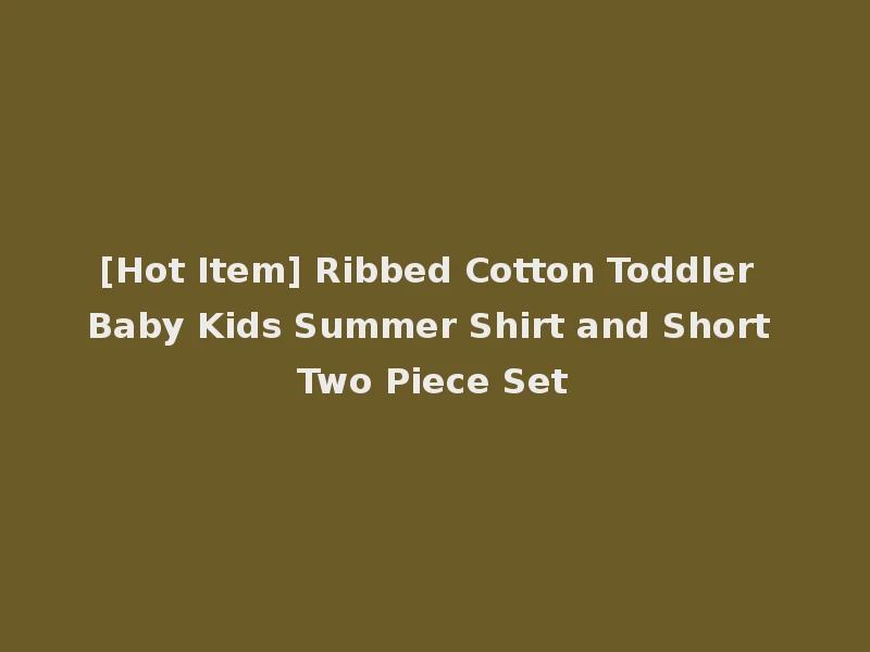 [Hot Item] Ribbed Cotton Toddler Baby Kids Summer Shirt and Short Two Piece Set
