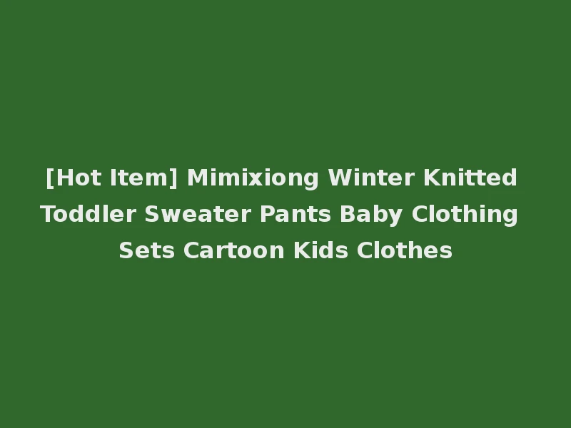 [Hot Item] Mimixiong Winter Knitted Toddler Sweater Pants Baby Clothing Sets Cartoon Kids Clothes
