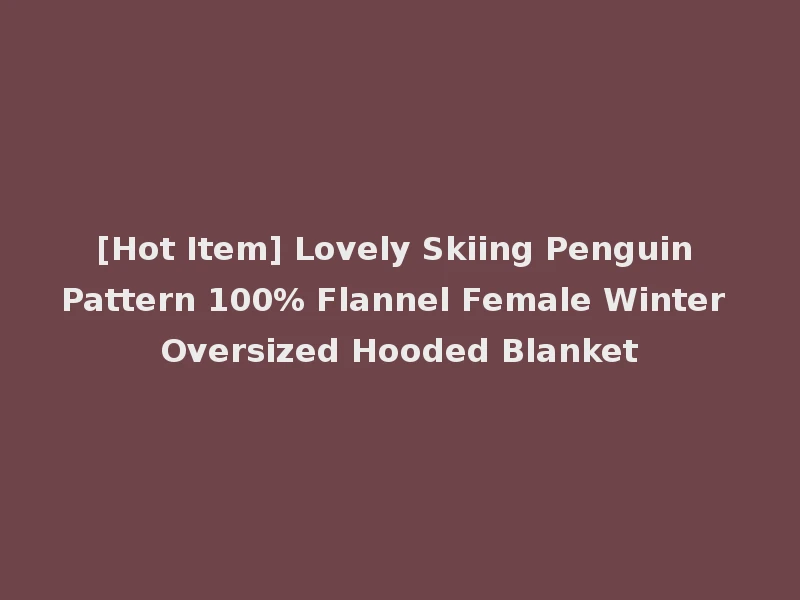 [Hot Item] Lovely Skiing Penguin Pattern 100% Flannel Female Winter Oversized Hooded Blanket