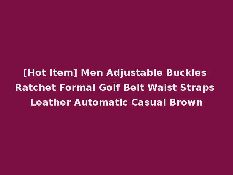 [Hot Item] Men Adjustable Buckles Ratchet Formal Golf Belt Waist Straps Leather Automatic Casual Brown