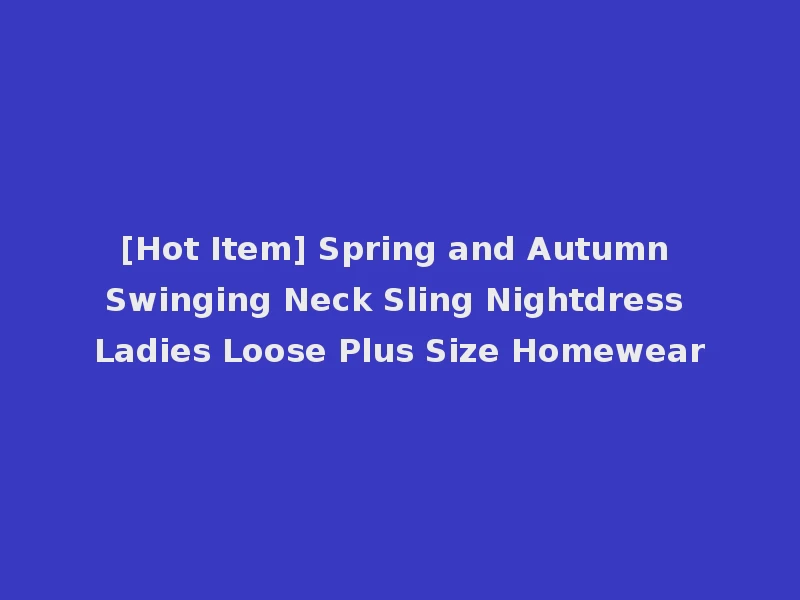 [Hot Item] Spring and Autumn Swinging Neck Sling Nightdress Ladies Loose Plus Size Homewear