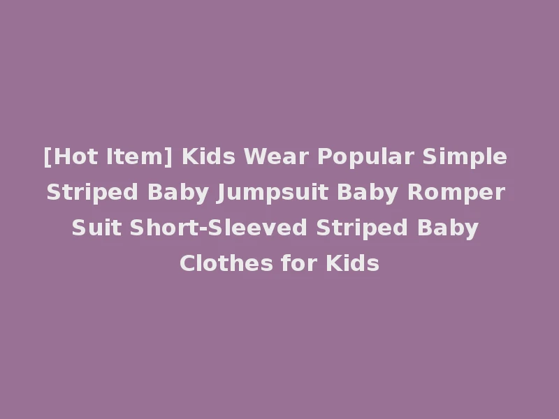 [Hot Item] Kids Wear Popular Simple Striped Baby Jumpsuit Baby Romper Suit Short-Sleeved Striped Baby Clothes for Kids