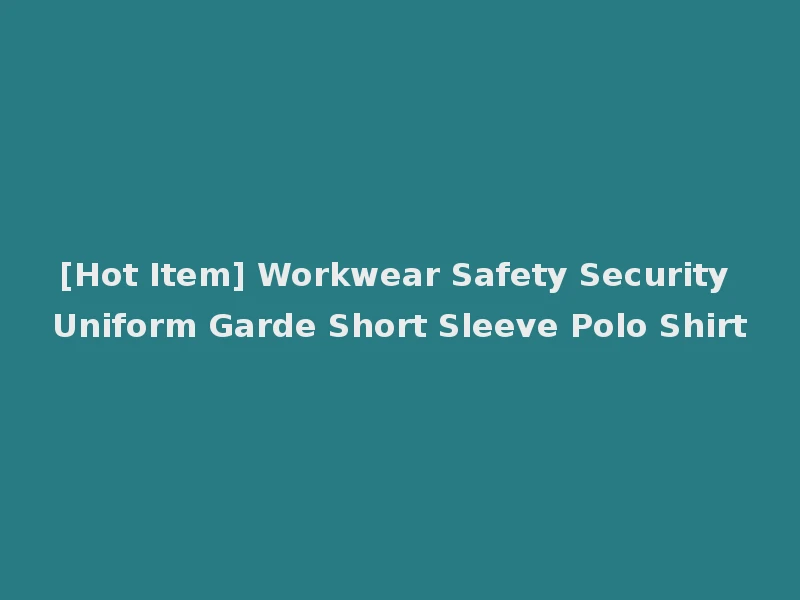[Hot Item] Workwear Safety Security Uniform Garde Short Sleeve Polo Shirt