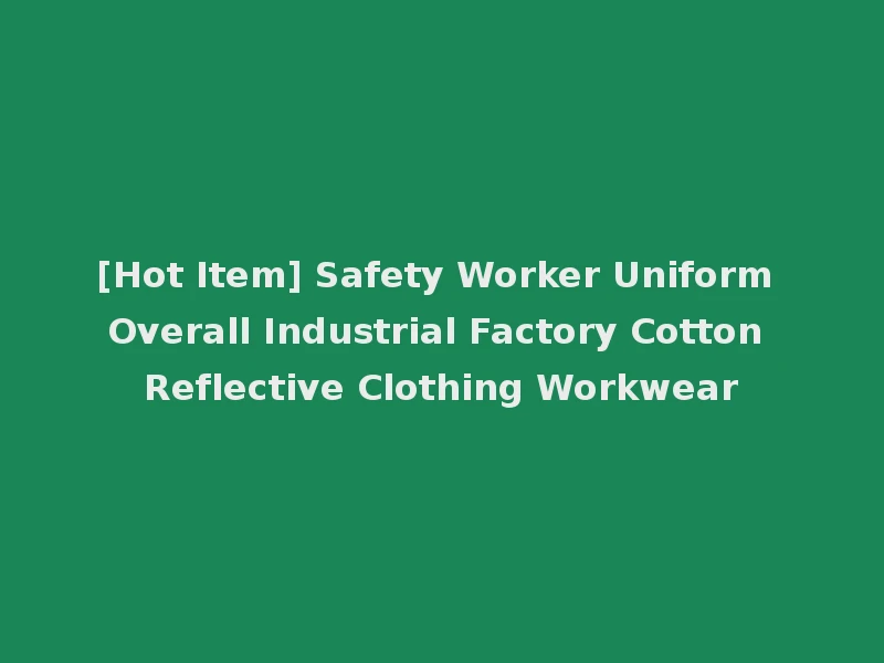 [Hot Item] Safety Worker Uniform Overall Industrial Factory Cotton Reflective Clothing Workwear