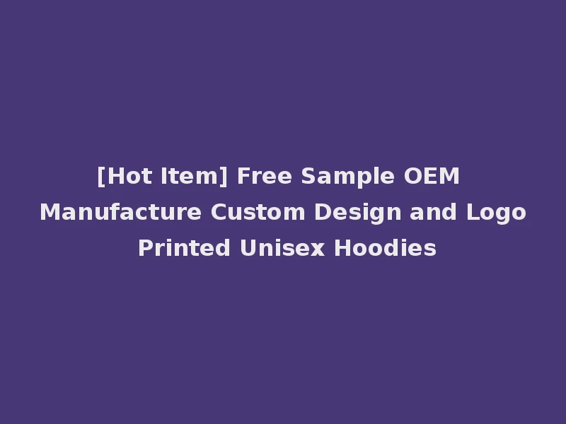 [Hot Item] Free Sample OEM Manufacture Custom Design and Logo Printed Unisex Hoodies