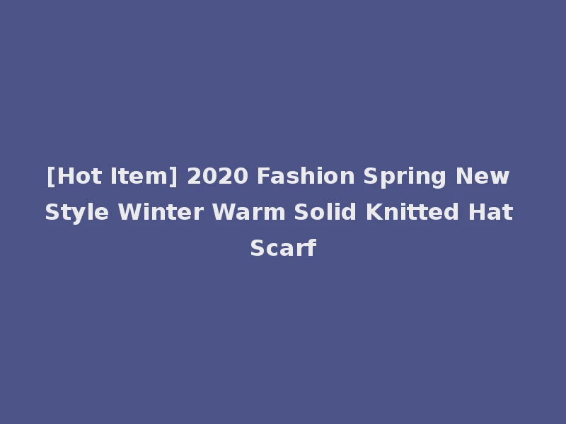 [Hot Item] 2020 Fashion Spring New Style Winter Warm Solid Knitted Hat Scarf