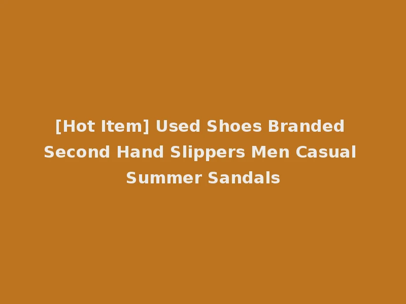 [Hot Item] Used Shoes Branded Second Hand Slippers Men Casual Summer Sandals