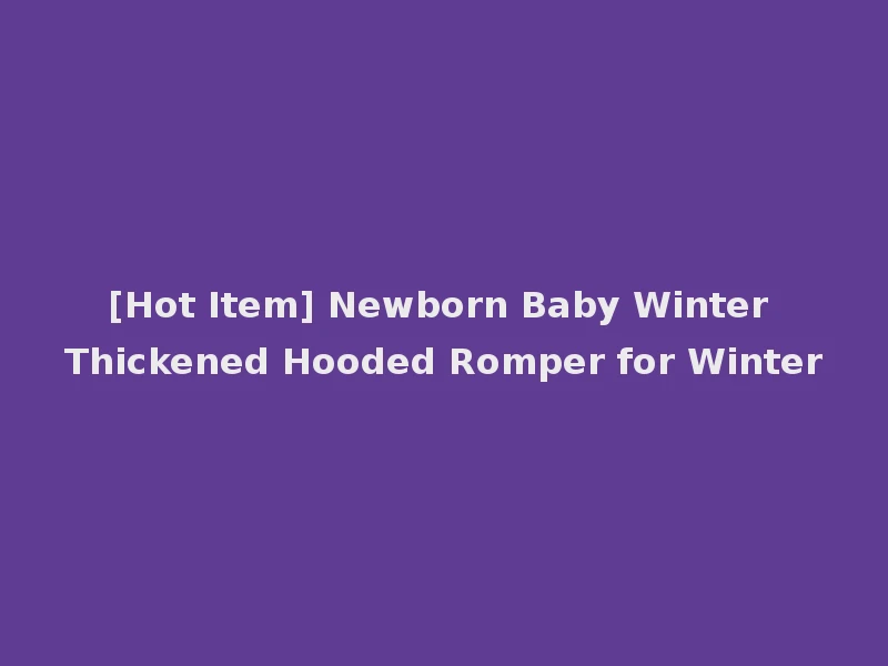 [Hot Item] Newborn Baby Winter Thickened Hooded Romper for Winter