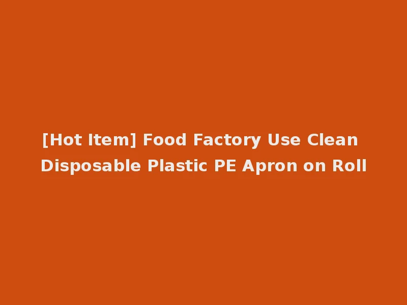 [Hot Item] Food Factory Use Clean Disposable Plastic PE Apron on Roll