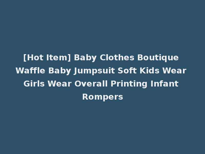 [Hot Item] Baby Clothes Boutique Waffle Baby Jumpsuit Soft Kids Wear Girls Wear Overall Printing Infant Rompers