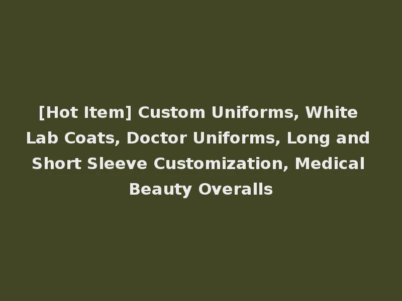 [Hot Item] Custom Uniforms, White Lab Coats, Doctor Uniforms, Long and Short Sleeve Customization, Medical Beauty Overalls