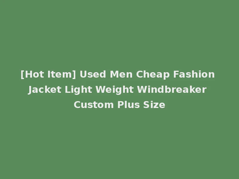 [Hot Item] Used Men Cheap Fashion Jacket Light Weight Windbreaker Custom Plus Size