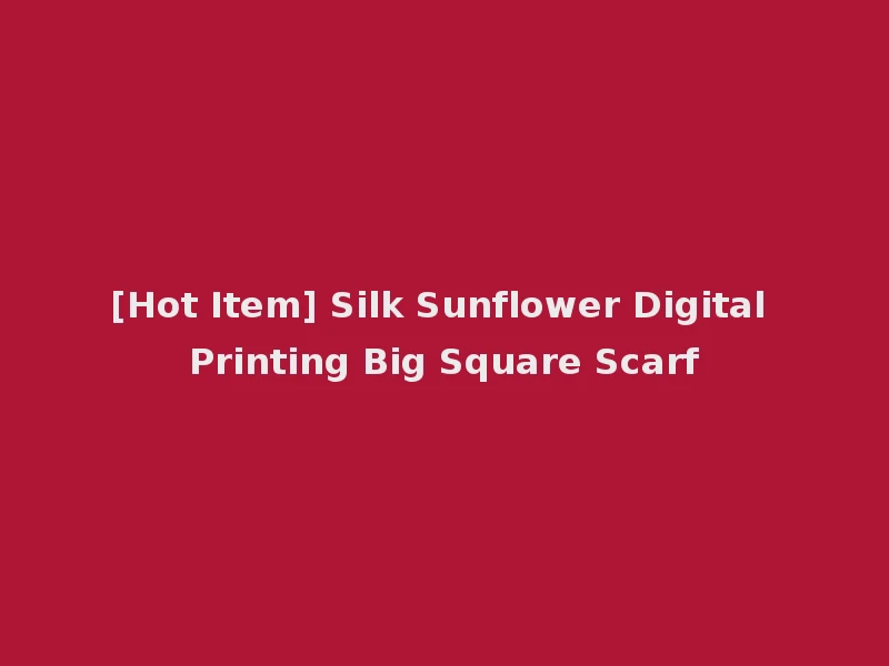 [Hot Item] Silk Sunflower Digital Printing Big Square Scarf