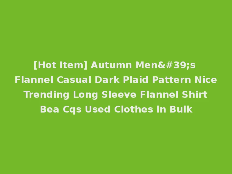 [Hot Item] Autumn Men's Flannel Casual Dark Plaid Pattern Nice Trending Long Sleeve Flannel Shirt Bea Cqs Used Clothes in Bulk