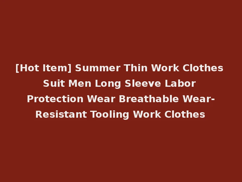 [Hot Item] Summer Thin Work Clothes Suit Men Long Sleeve Labor Protection Wear Breathable Wear-Resistant Tooling Work Clothes