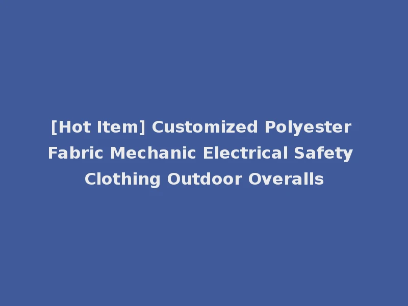[Hot Item] Customized Polyester Fabric Mechanic Electrical Safety Clothing Outdoor Overalls