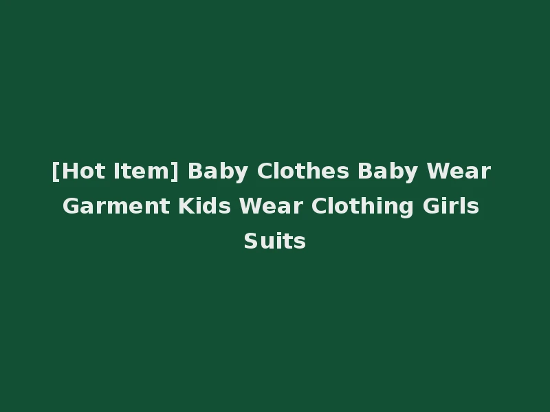 [Hot Item] Baby Clothes Baby Wear Garment Kids Wear Clothing Girls Suits