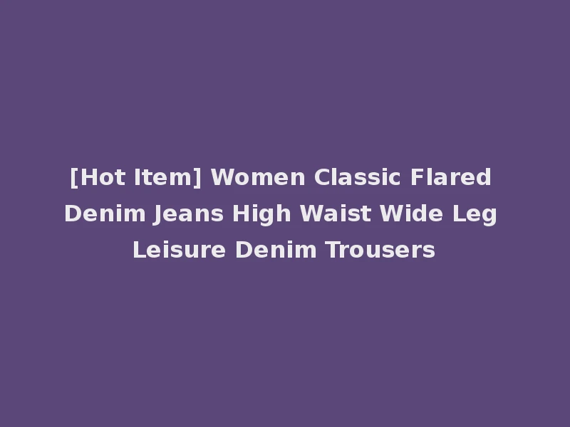 [Hot Item] Women Classic Flared Denim Jeans High Waist Wide Leg Leisure Denim Trousers