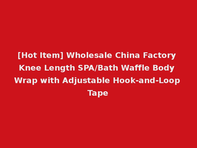 [Hot Item] Wholesale China Factory Knee Length SPA/Bath Waffle Body Wrap with Adjustable Hook-and-Loop Tape