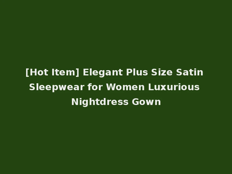 [Hot Item] Elegant Plus Size Satin Sleepwear for Women Luxurious Nightdress Gown