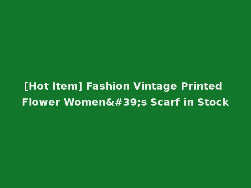 [Hot Item] Fashion Vintage Printed Flower Women's Scarf in Stock
