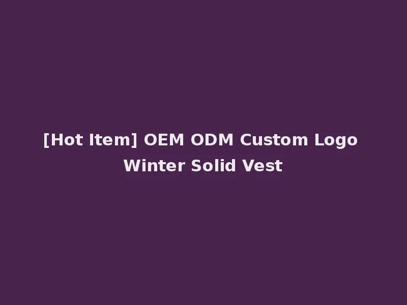 [Hot Item] OEM ODM Custom Logo Winter Solid Vest