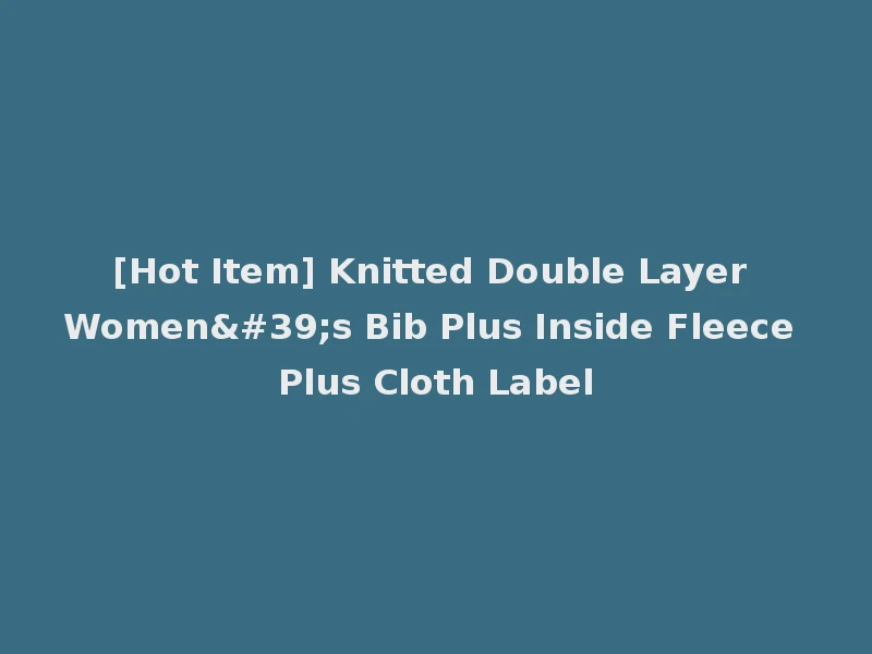 [Hot Item] Knitted Double Layer Women's Bib Plus Inside Fleece Plus Cloth Label